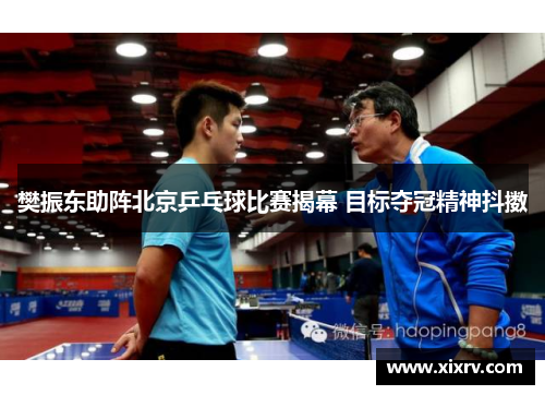 樊振东助阵北京乒乓球比赛揭幕 目标夺冠精神抖擞