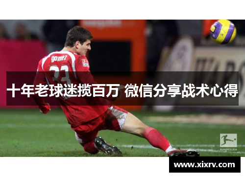 十年老球迷揽百万 微信分享战术心得